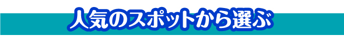 人気のスポットから選ぶ