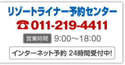 リゾートライナー予約センター　011-219-4411（営業時間 9：00～18：00）　インターネット予約24時間受付中！